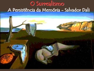 A Persistência da Memória - Salvador Dali
O Surrealismo
 