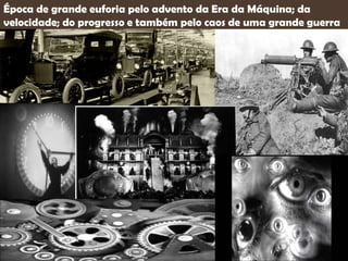 RIO DE JANEIRO
Início do século XX
Época de grande euforia pelo advento da Era da Máquina; da
velocidade; do progresso e também pelo caos de uma grande guerra
 