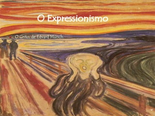O Expressionismo
 O Grito, de Edvard Munch.
 