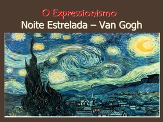 Noite Estrelada – Van Gogh
O Expressionismo
 