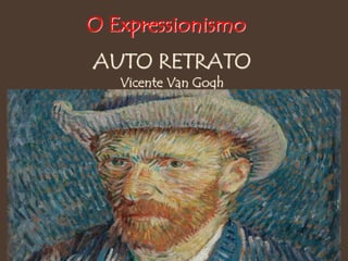 AUTO RETRATO
Vicente Van Gogh
O Expressionismo
 