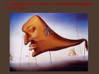 4 - Relacione imagens e textos aos movimentos de vanguarda a
que se referem:
 