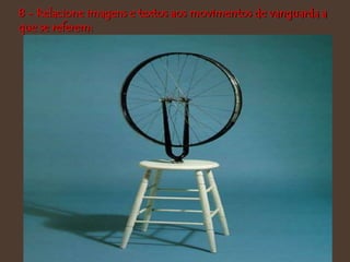 8 - Relacione imagens e textos aos movimentos de vanguarda a
que se referem:
 