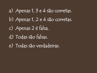 a) Apenas 1, 3 e 4 são corretas.
b) Apenas 1, 2 e 4 são corretas.
c) Apenas 2 é falsa.
d) Todas são falsas.
e) Todas são verdadeiras.
 