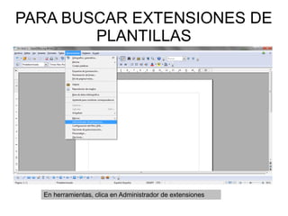 PARA BUSCAR EXTENSIONES DE
        PLANTILLAS




  En herramientas, clica en Administrador de extensiones
 