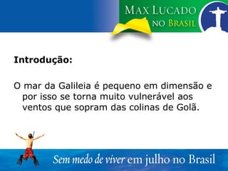 Introdução: O mar da Galileia é pequeno em dimensão e por isso se torna muito vulnerável aos ventos que sopram das colinas de Golã. 