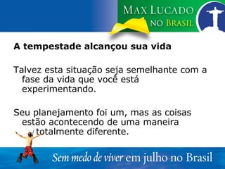 A tempestade alcançou sua vida Talvez esta situação seja semelhante com a fase da vida que você está experimentando.  Seu planejamento foi um, mas as coisas estão acontecendo de uma maneira  totalmente diferente. 