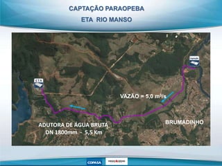 CAPTAÇÃO PARAOPEBA
ETA RIO MANSO
BRUMADINHO
VAZÃO = 5,0 m3/s
ADUTORA DE ÁGUA BRUTA
DN 1800mm - 5,5 Km
 