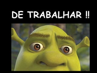 DE TRABALHAR  !! 