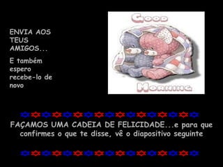 ENVIA AOS TEUS AMIGOS... E também espero recebe-lo de novo FAÇAMOS UMA CADEIA DE FELICIDADE...e para que confirmes o que te disse, vê o diapositivo seguinte 