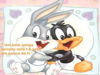 “ Um bom amigo
sempre está ! E sabe
um pouco de ti “
 