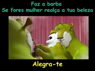 FFaazz aa bbaarrbbaa 
SSee ffoorreess mmuullhheerr rreeaallççaa aa ttuuaa bbeelleezzaa 
AAlleeggrraa--ttee 
 