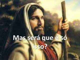 Mas será que é só
isso?
 