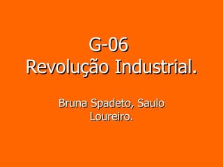 G-06  Revolução Industrial. Bruna Spadeto, Saulo Loureiro. 