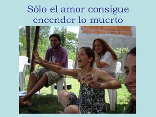 Sólo el amor consigue encender lo muerto