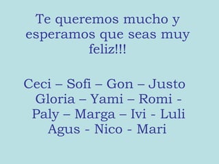 Te queremos mucho y esperamos que seas muy feliz!!! Ceci – Sofi – Gon – Justo Gloria – Yami – Romi - Paly – Marga – Ivi - Luli Agus - Nico - Mari
