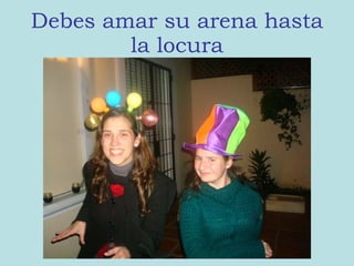 Debes amar su arena hasta la locura