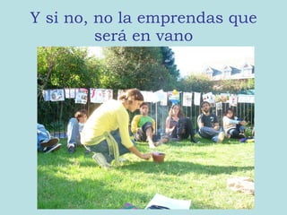 Y si no, no la emprendas que será en vano