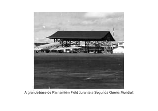 A grande base de Parnamirim Field durante a Segunda Guerra Mundial.
 