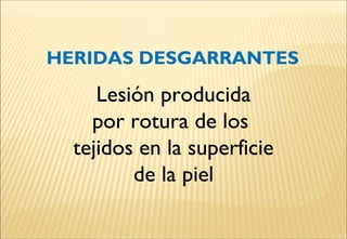 HERIDAS DESGARRANTES
Lesión producida
por rotura de los
tejidos en la superficie
de la piel
 