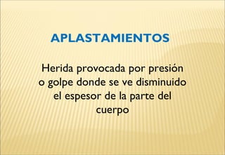APLASTAMIENTOS
Herida provocada por presión
o golpe donde se ve disminuido
el espesor de la parte del
cuerpo
 