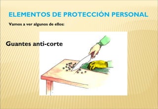 ELEMENTOS DE PROTECCIÓN PERSONAL
Guantes anti-corte
Vamos a ver algunos de ellos:
 