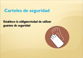 Carteles de seguridad
Establece la obligatoriedad de utilizar
guantes de seguridad
 