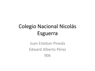 Colegio Nacional Nicolás
Esguerra
Juan Esteban Pineda
Edward Alberto Pérez
906
 