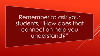 Remember to ask your
students, “How does that
connection help you
understand?”
 