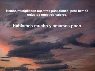 Hemos multiplicado nuestras posesiones, pero hemos
            reducido nuestros valores.


    Hablamos mucho y amamos poco.
 