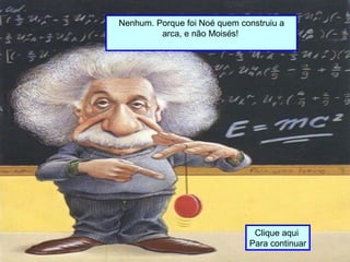 Nenhum. Porque foi Noé quem construiu a
arca, e não Moisés!
Clique aqui
Para continuar
 