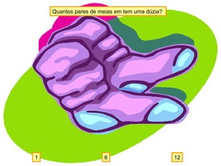 Quantos pares de meias em tem uma dúzia?
121 6
 