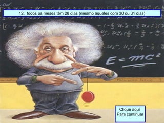 12, todos os meses têm 28 dias (mesmo aqueles com 30 ou 31 dias)
Clique aqui
Para continuar
 