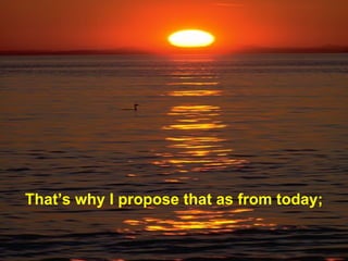 That ’s why I propose that as from today ; 