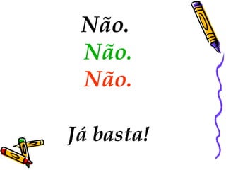 Não.   Não.   Não.   Já basta! 