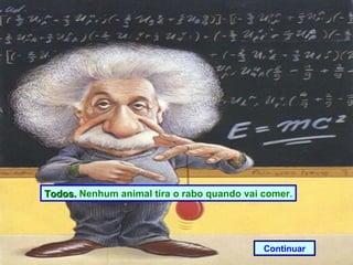 Todos.  Nenhum animal tira o rabo quando vai comer . Continuar 