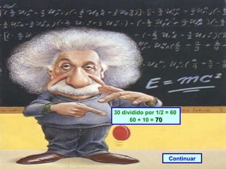 30 dividido por 1/2 = 60  60 + 10 =  70 Continuar 