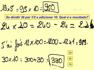 Se dividir 30 por 1/2 e adicionar 10. Qual é o resultado?




                                           25

                                           40

                                           70
 