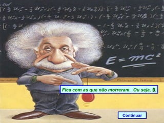 Fica com as que não morreram. Ou seja, 9.




                          Continuar
 