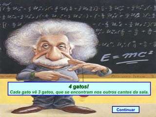 4 gatos!
Cada gato vê 3 gatos, que se encontram nos outros cantos da sala.



                                                 Continuar
 