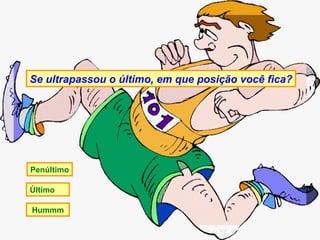 Se ultrapassou o último, em que posição você fica?




Penúltimo

Último

Hummm
 