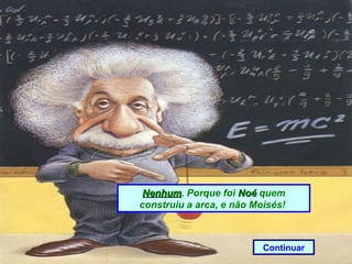 Nenhum. Porque foi Noé quem
 Nenhum
construiu a arca, e não Moisés!



                          Continuar
 