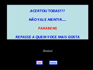 ACERTOU TODAS? ? ?

      NÃO V ALE MENTIR.....

           PARABENS

REPASSE A QUEM V OCE MAIS GOSTA


                 Donizeti



          Sair         Início
 