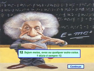 12. Sejam meias, ovos ou qualquer outra coisa.
             1 dúzia é sempre 12.



                                       Continuar
 
