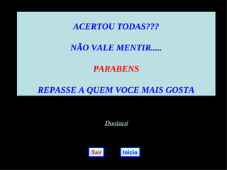 ACERTOU TODAS???

      NÃO VALE MENTIR.....

          PARABENS

REPASSE A QUEM VOCE MAIS GOSTA


                 Donizeti



          Sair         Início
 