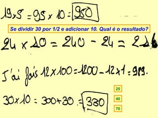 Se dividir 30 por 1/2 e adicionar 10. Qual é o resultado?




                                           25

                                           40

                                           70
 