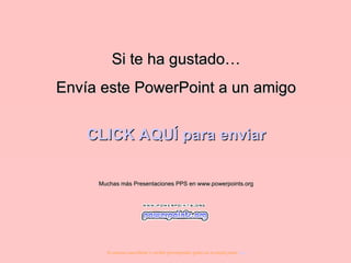 Si te ha gustado… Envía este PowerPoint a un amigo CLICK AQUÍ para enviar Muchas más Presentaciones PPS en www.powerpoints.org Si quieres suscribirte y recibir powerpoints gratis en tu email pulsa  aquí 
