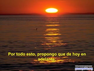 Por todo esto, propongo que de hoy en
adelante;

 