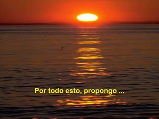 Por todo esto, propongo ...
 