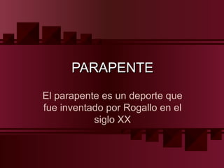 PARAPENTE
El parapente es un deporte que
fue inventado por Rogallo en el
           siglo XX
 